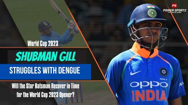 Shubman Gill Struggles with Dengue - Will the Star Batsman Recover in Time for the World Cup 2023 Opener?