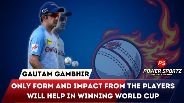 Only form and impact from the players will help in winning World Cup: Gautam Gambhir