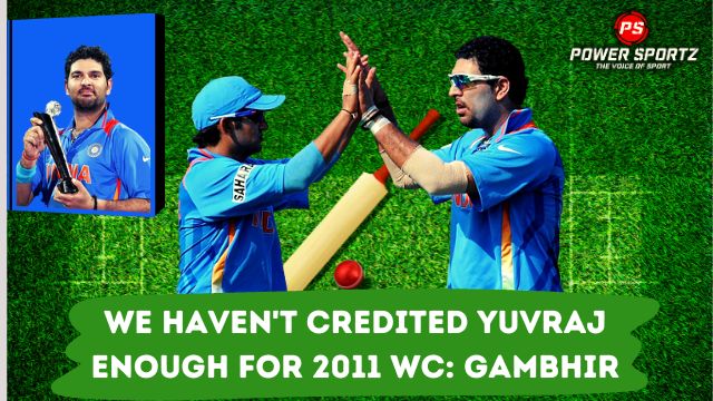 We haven't credited Yuvraj enough for 2011 WC: Gambhir