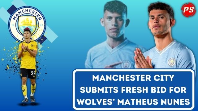 Football News: Manchester City submits fresh bid for Wolves’ Matheus Nunes