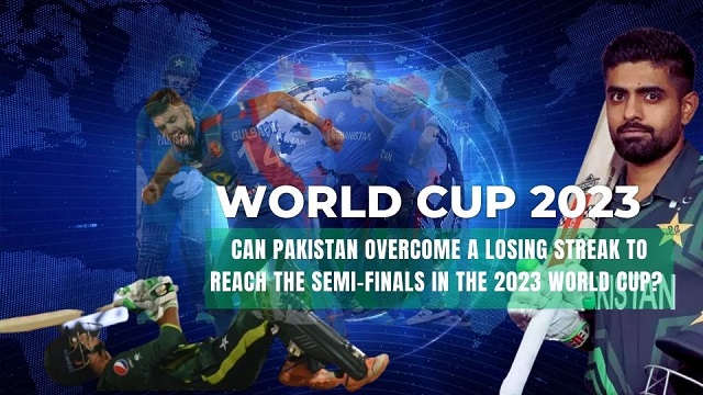 Can Pakistan Overcome a Losing Streak to Reach the Semi-finals in the 2023 World Cup? 